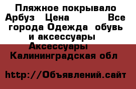 Пляжное покрывало Арбуз › Цена ­ 1 200 - Все города Одежда, обувь и аксессуары » Аксессуары   . Калининградская обл.